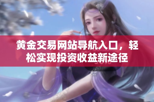 黃金交易網(wǎng)站導航入口，輕松實現(xiàn)投資收益新途徑