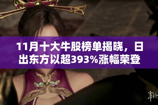 11月十大牛股榜單揭曉，日出東方以超393%漲幅榮登第一搶眼表現(xiàn)