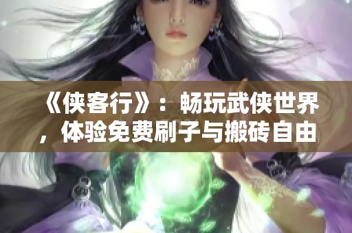 《俠客行》：暢玩武俠世界，體驗(yàn)免費(fèi)刷子與搬磚自由交易樂(lè)趣