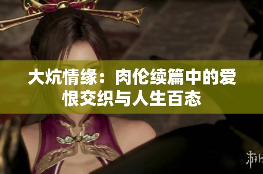 大炕情緣：肉倫續(xù)篇中的愛恨交織與人生百態(tài)