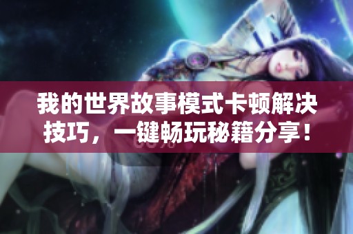 我的世界故事模式卡頓解決技巧，一鍵暢玩秘籍分享！
