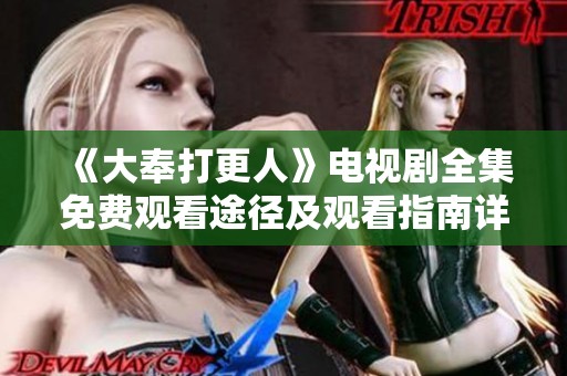 《大奉打更人》電視劇全集免費(fèi)觀看途徑及觀看指南詳解 《大奉打更人》電視劇全集免費(fèi)觀看途徑及觀看指南詳解