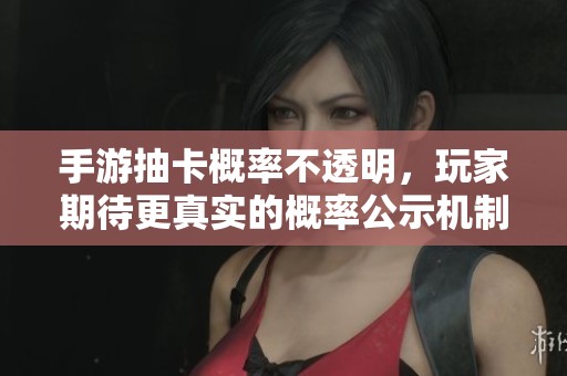 手游抽卡概率不透明，玩家期待更真實的概率公示機制