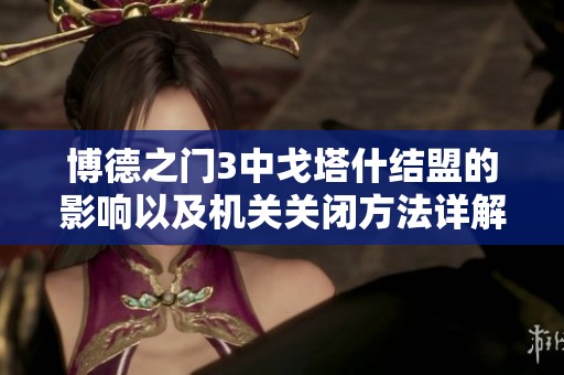 博德之門3中戈塔什結(jié)盟的影響以及機關(guān)關(guān)閉方法詳解