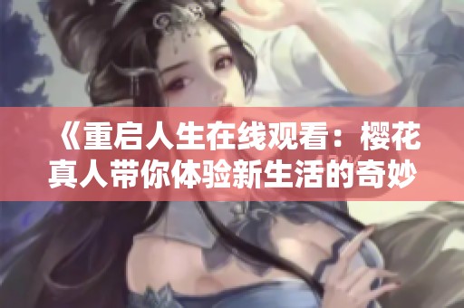 《重啟人生在線觀看：櫻花真人帶你體驗新生活的奇妙旅程》
