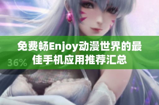 免費暢Enjoy動漫世界的最佳手機應(yīng)用推薦匯總