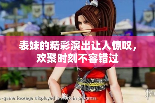表妹的精彩演出讓人驚嘆，歡聚時(shí)刻不容錯(cuò)過(guò)