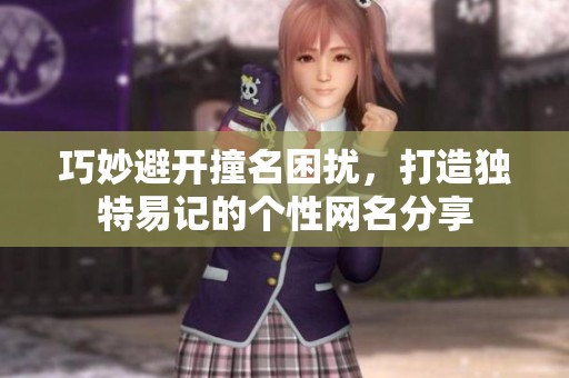 巧妙避開(kāi)撞名困擾,打造獨(dú)特易記的個(gè)性網(wǎng)名分享 巧妙避開(kāi)撞名困擾,打造獨(dú)特易記的個(gè)性網(wǎng)名分享