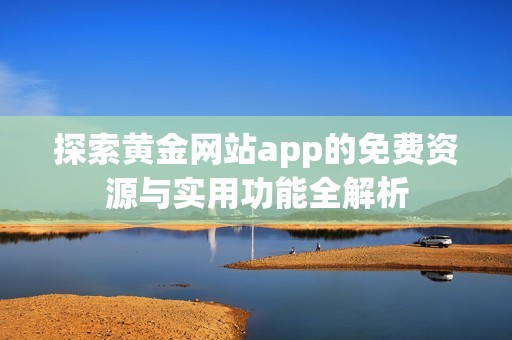 探索黃金網(wǎng)站app的免費資源與實用功能全解析