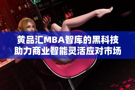 黃品匯MBA智庫的黑科技助力商業(yè)智能靈活應(yīng)對市場挑戰(zhàn)