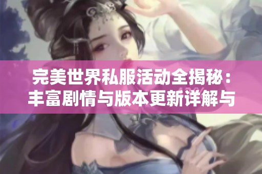 完美世界私服活動全揭秘：豐富劇情與版本更新詳解與分析