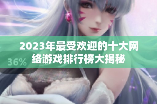 2023年最受歡迎的十大網(wǎng)絡(luò)游戲排行榜大揭秘