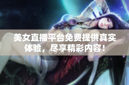 美女直播平臺免費(fèi)提供真實(shí)體驗(yàn)，盡享精彩內(nèi)容！
