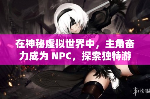 在神秘虛擬世界中，主角奮力成為 NPC，探索獨(dú)特游戲人生的奇妙旅程