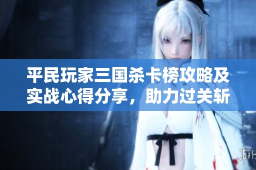平民玩家三國殺卡榜攻略及實(shí)戰(zhàn)心得分享，助力過關(guān)斬將成功秘籍