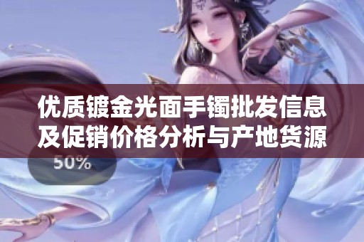 優(yōu)質(zhì)鍍金光面手鐲批發(fā)信息及促銷價(jià)格分析與產(chǎn)地貨源介紹