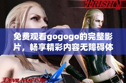 免費觀看gogogo的完整影片，暢享精彩內(nèi)容無障礙體驗！