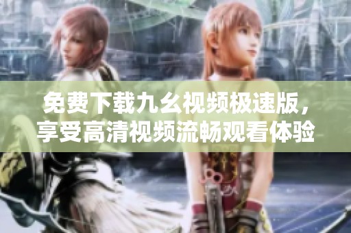 免費下載九幺視頻極速版，享受高清視頻流暢觀看體驗