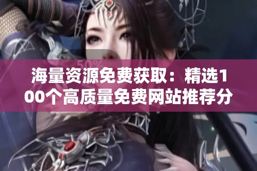 海量資源免費(fèi)獲?。壕x100個(gè)高質(zhì)量免費(fèi)網(wǎng)站推薦分享 海量資源免費(fèi)獲取:精選100個(gè)高質(zhì)量免費(fèi)網(wǎng)站推薦分享
