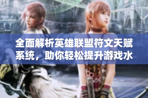 全面解析英雄聯(lián)盟符文天賦系統(tǒng)，助你輕松提升游戲水平