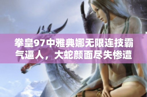 拳皇97中雅典娜無(wú)限連技霸氣逼人，大蛇顏面盡失慘遭痛擊