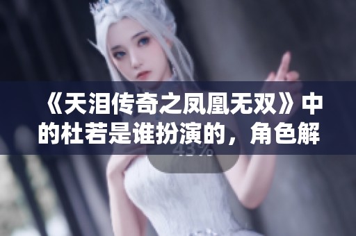 《天淚傳奇之鳳凰無(wú)雙》中的杜若是誰(shuí)扮演的，角色解析與演繹揭秘