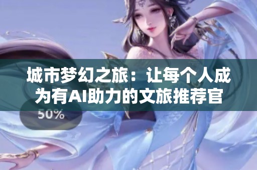 城市夢幻之旅：讓每個(gè)人成為有AI助力的文旅推薦官