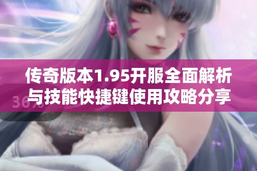 傳奇版本1.95開(kāi)服全面解析與技能快捷鍵使用攻略分享