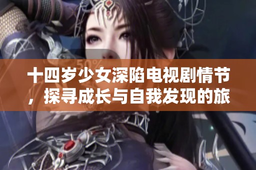 十四歲少女深陷電視劇情節(jié)，探尋成長與自我發(fā)現(xiàn)的旅程