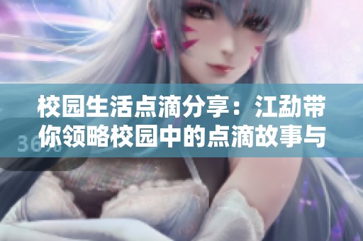 校園生活點滴分享：江勐帶你領(lǐng)略校園中的點滴故事與心情