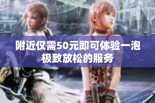 附近僅需50元即可體驗一泡極致放松的服務