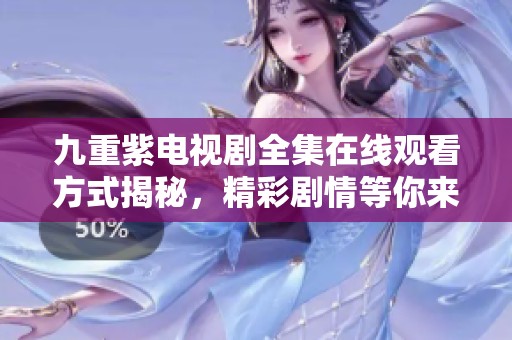 九重紫電視劇全集在線觀看方式揭秘，精彩劇情等你來欣賞