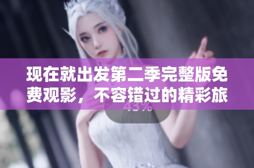現(xiàn)在就出發(fā)第二季完整版免費觀影，不容錯過的精彩旅程