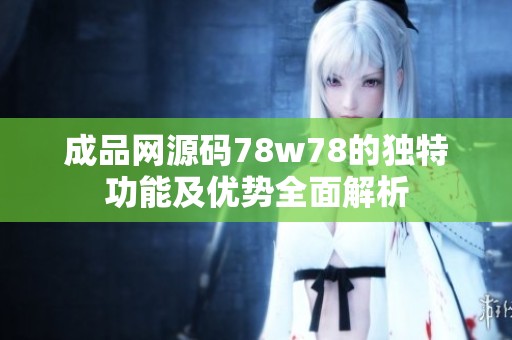 成品網(wǎng)源碼78w78的獨特功能及優(yōu)勢全面解析