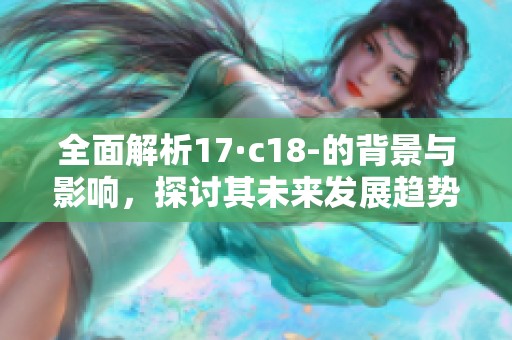 全面解析17·c18-的背景與影響，探討其未來發(fā)展趨勢