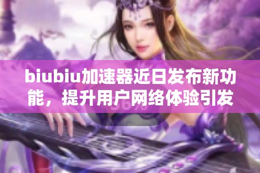 biubiu加速器近日發(fā)布新功能,提升用戶網(wǎng)絡(luò)體驗(yàn)引發(fā)熱議 biubiu加速器近日發(fā)布新功能,提升用戶網(wǎng)絡(luò)體驗(yàn)引發(fā)熱議