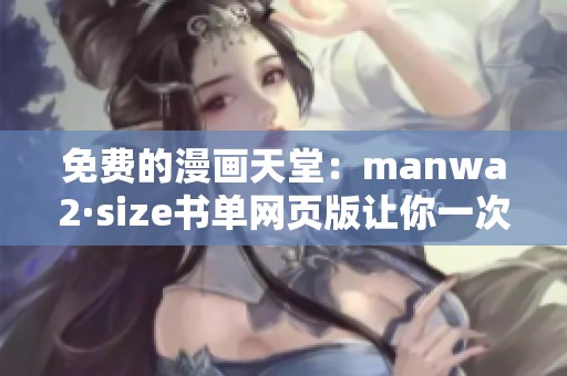 免費(fèi)的漫畫天堂：manwa2·size書單網(wǎng)頁版讓你一次盡享熱門漫畫