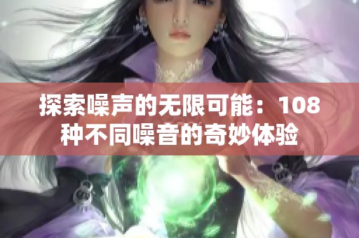 探索噪聲的無限可能：108種不同噪音的奇妙體驗(yàn)