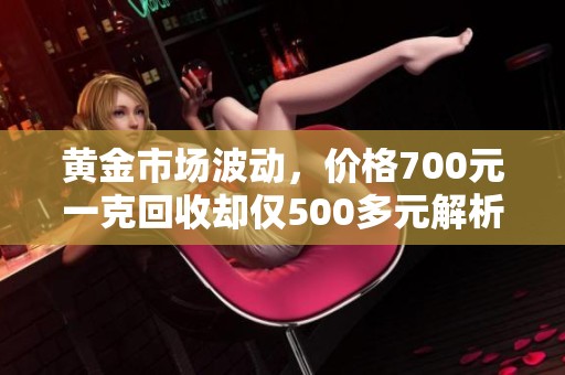 黃金市場波動，價格700元一克回收卻僅500多元解析