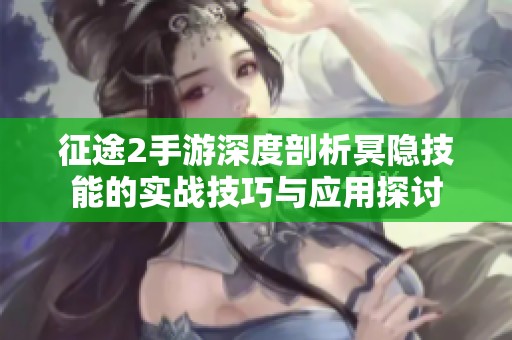 征途2手游深度剖析冥隱技能的實戰(zhàn)技巧與應用探討