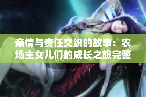 親情與責(zé)任交織的故事：農(nóng)場主女兒們的成長之旅完整視頻觀看