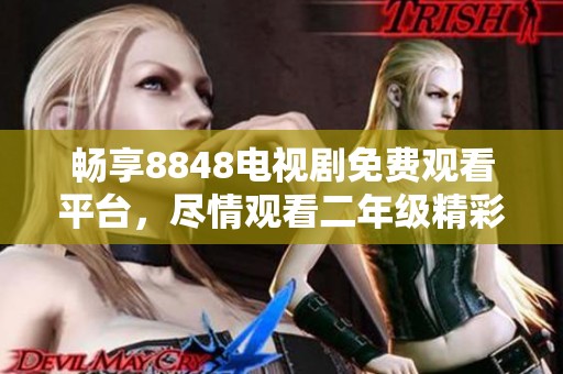 暢享8848電視劇免費觀看平臺，盡情觀看二年級精彩劇集