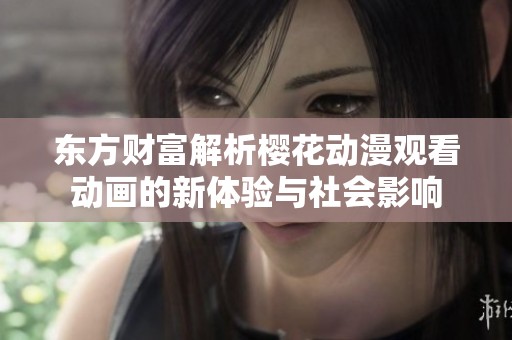 東方財(cái)富解析櫻花動(dòng)漫觀看動(dòng)畫(huà)的新體驗(yàn)與社會(huì)影響