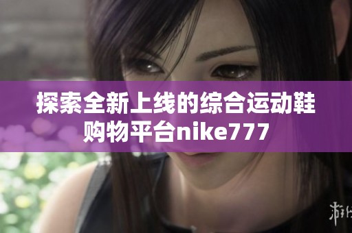 探索全新上線的綜合運動鞋購物平臺nike777