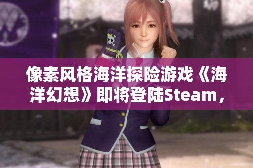像素風(fēng)格海洋探險(xiǎn)游戲《海洋幻想》即將登陸Steam,快來(lái)體驗(yàn)海底冒險(xiǎn)吧! 像素風(fēng)格海洋探險(xiǎn)游戲《海洋幻想》即將登陸Steam,快來(lái)體驗(yàn)海底冒險(xiǎn)吧!