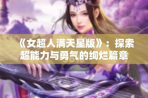 《女超人滿天星版》：探索超能力與勇氣的絢爛篇章