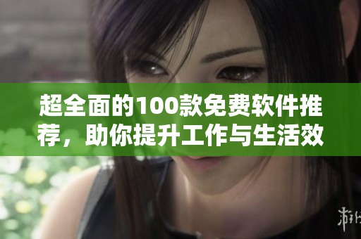 超全面的100款免費(fèi)軟件推薦，助你提升工作與生活效率