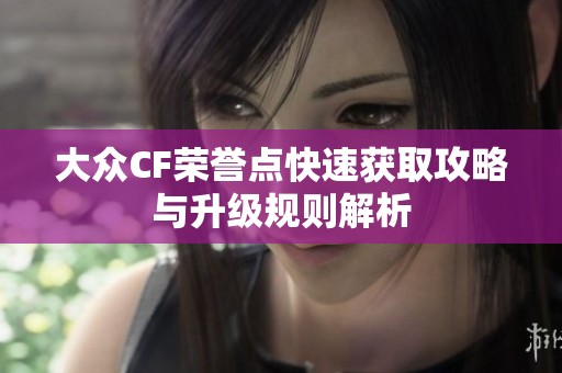 大眾CF榮譽(yù)點(diǎn)快速獲取攻略與升級(jí)規(guī)則解析