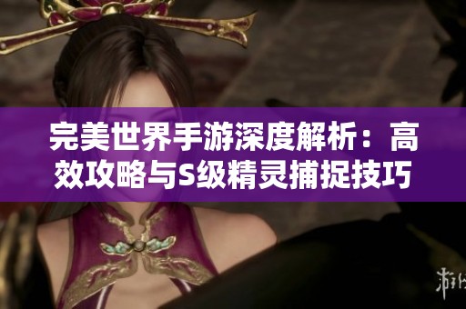 完美世界手游深度解析：高效攻略與S級精靈捕捉技巧分享