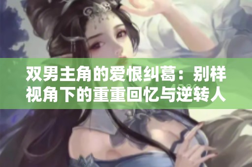 雙男主角的愛恨糾葛：別樣視角下的重重回憶與逆轉人生